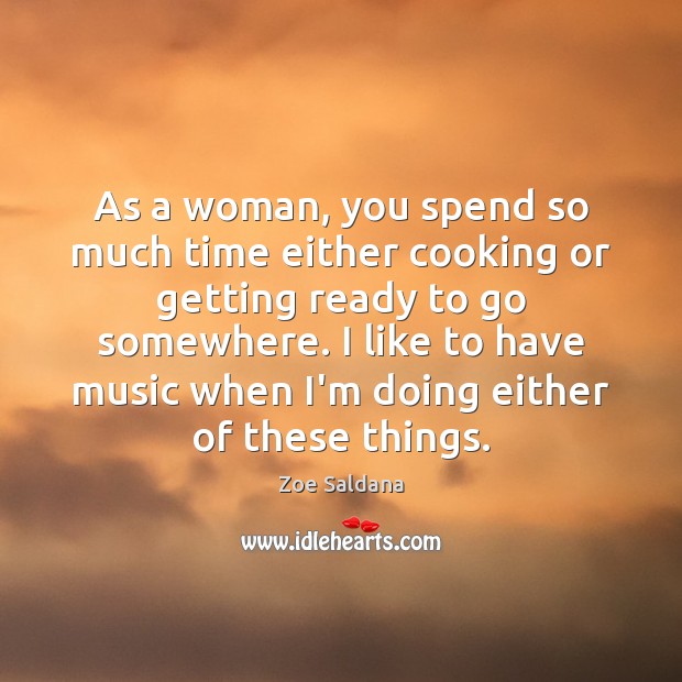 As a woman, you spend so much time either cooking or getting Zoe Saldana Picture Quote