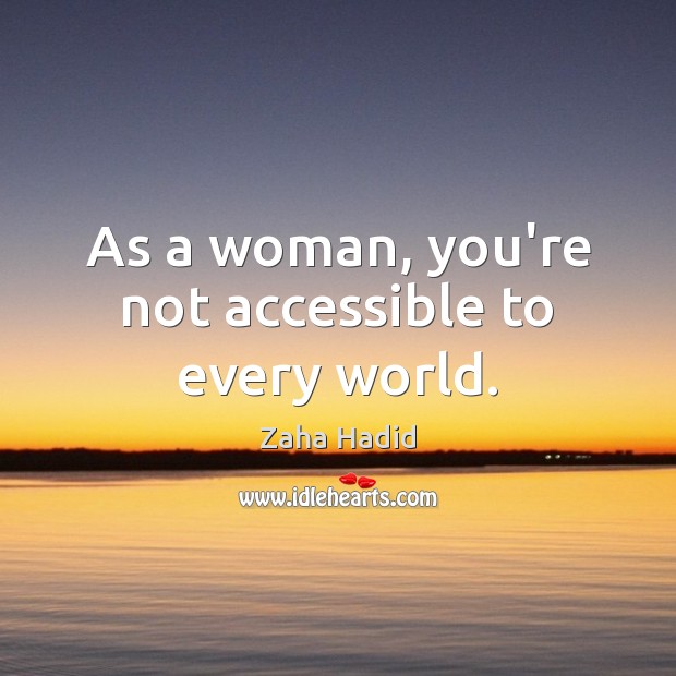 As a woman, you’re not accessible to every world. Image