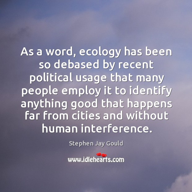 As a word, ecology has been so debased by recent political usage Stephen Jay Gould Picture Quote