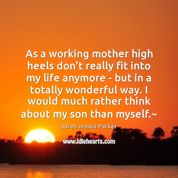 As a working mother high heels don’t really fit into my life Sarah Jessica Parker Picture Quote