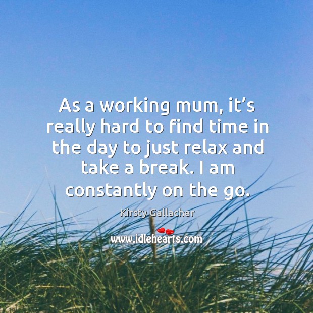 As a working mum, it’s really hard to find time in the day to just relax and take a break. Kirsty Gallacher Picture Quote