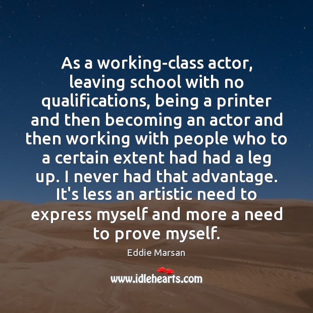 As a working-class actor, leaving school with no qualifications, being a printer Eddie Marsan Picture Quote