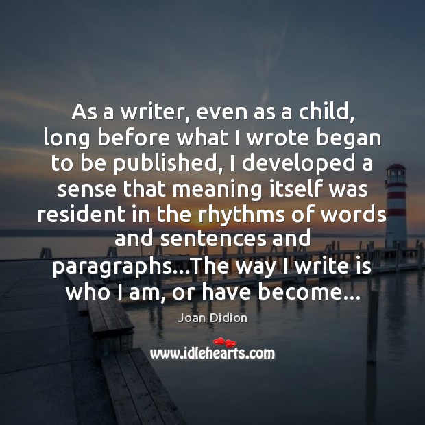 As a writer, even as a child, long before what I wrote Joan Didion Picture Quote