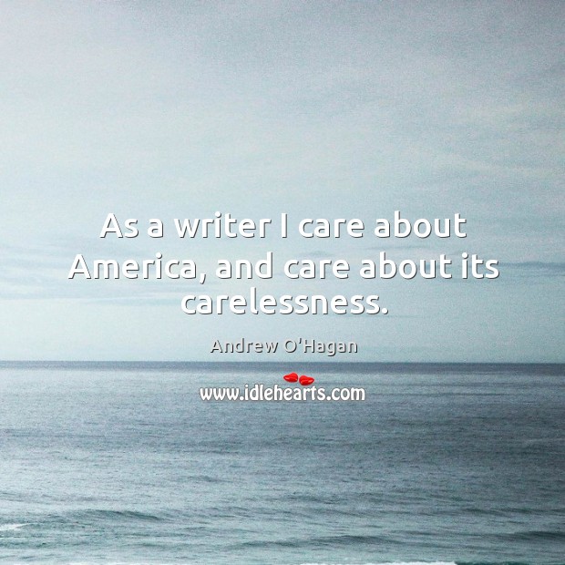 As a writer I care about America, and care about its carelessness. Image
