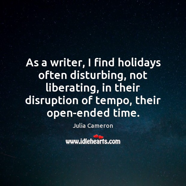 As a writer, I find holidays often disturbing, not liberating, in their Julia Cameron Picture Quote