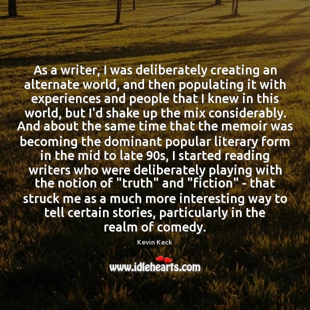 As a writer, I was deliberately creating an alternate world, and then Kevin Keck Picture Quote