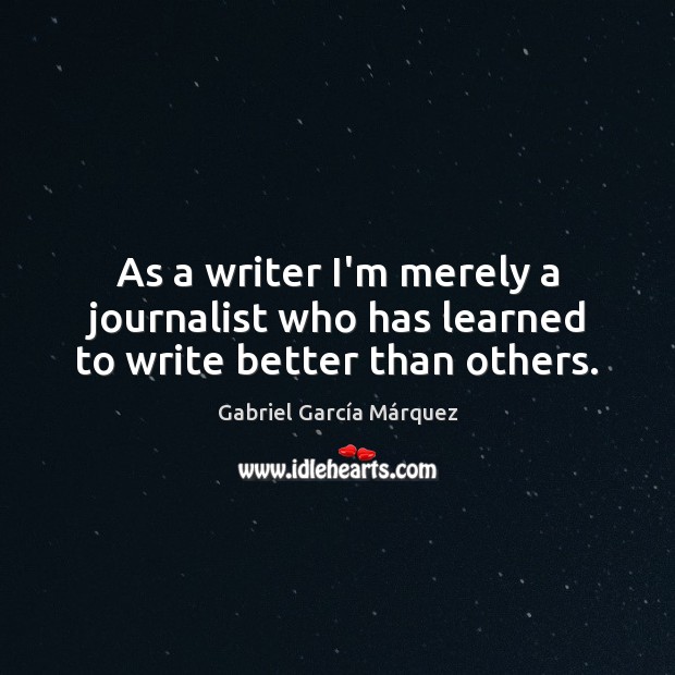 As a writer I’m merely a journalist who has learned to write better than others. Gabriel García Márquez Picture Quote