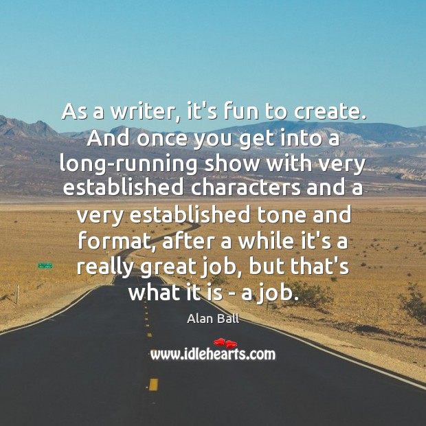 As a writer, it’s fun to create. And once you get into Alan Ball Picture Quote