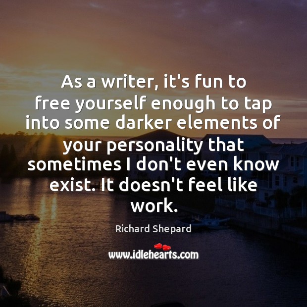 As a writer, it’s fun to free yourself enough to tap into Richard Shepard Picture Quote