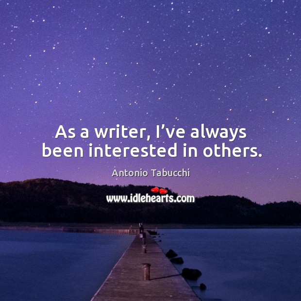 As a writer, I’ve always been interested in others. Antonio Tabucchi Picture Quote