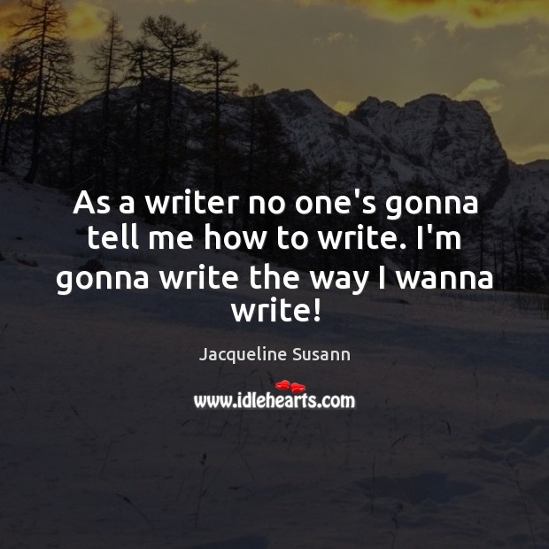 As a writer no one’s gonna tell me how to write. I’m gonna write the way I wanna write! Jacqueline Susann Picture Quote