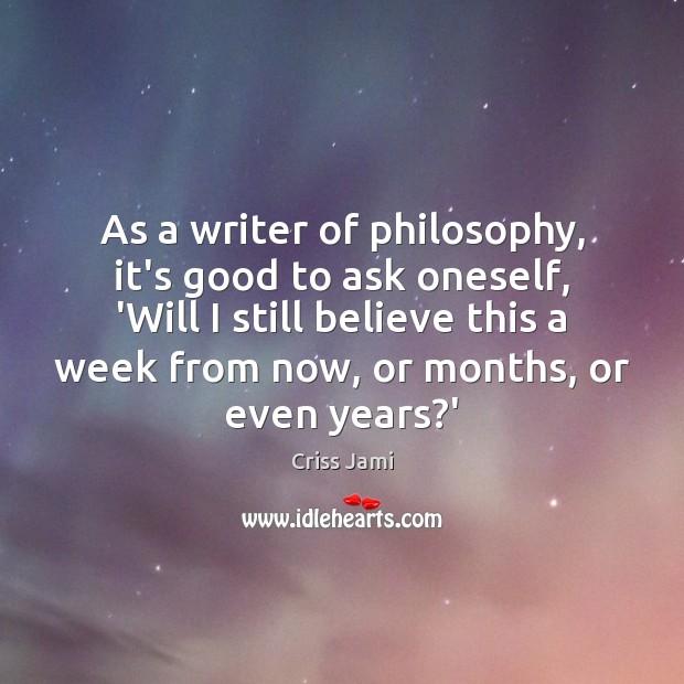 As a writer of philosophy, it’s good to ask oneself, ‘Will I Criss Jami Picture Quote
