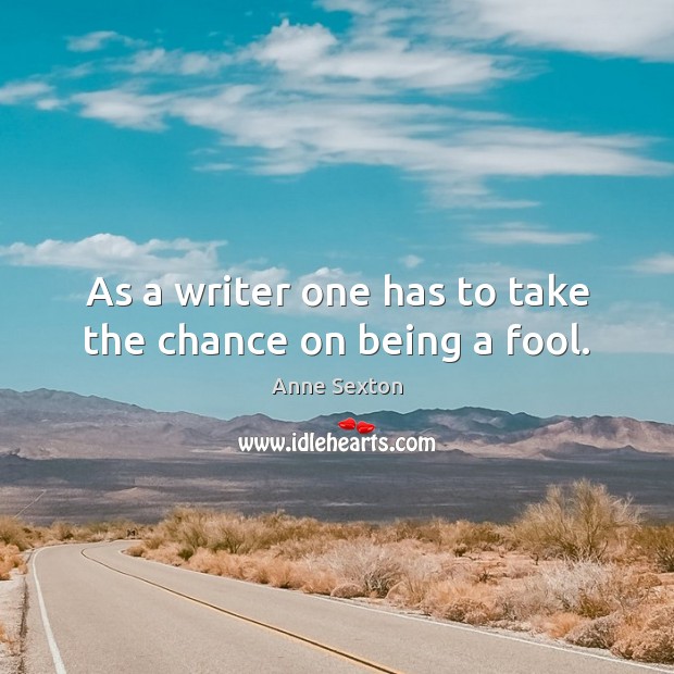 As a writer one has to take the chance on being a fool. Anne Sexton Picture Quote