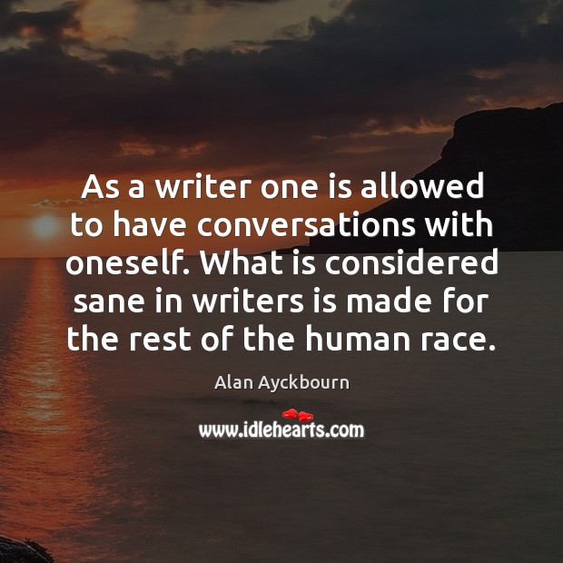 As a writer one is allowed to have conversations with oneself. What Alan Ayckbourn Picture Quote
