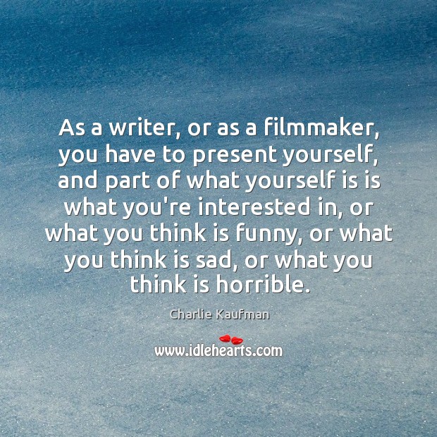 As a writer, or as a filmmaker, you have to present yourself, Charlie Kaufman Picture Quote