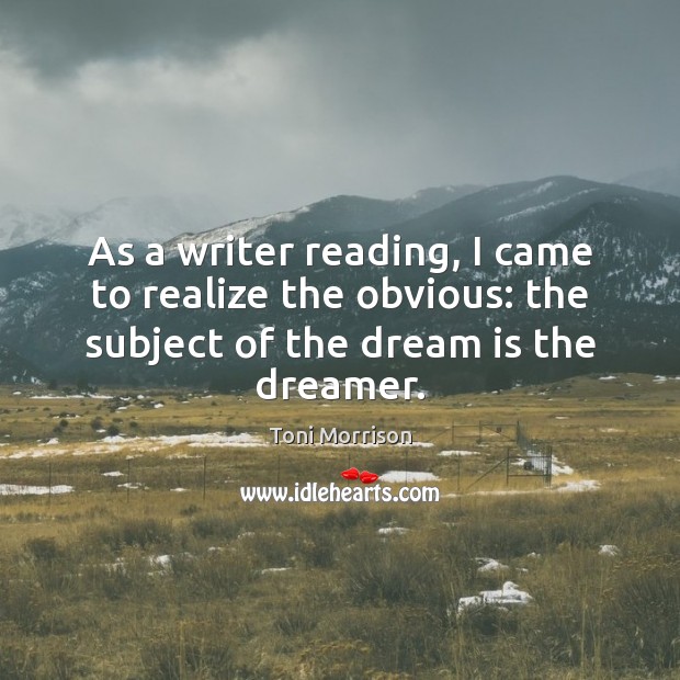 As a writer reading, I came to realize the obvious: the subject Dream Quotes Image
