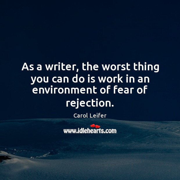 As a writer, the worst thing you can do is work in an environment of fear of rejection. Carol Leifer Picture Quote