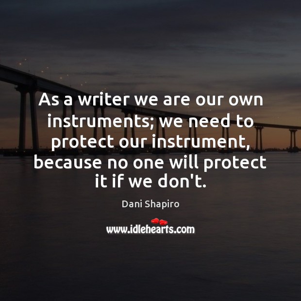 As a writer we are our own instruments; we need to protect Dani Shapiro Picture Quote