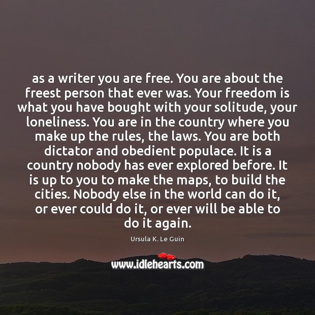 As a writer you are free. You are about the freest person Ursula K. Le Guin Picture Quote
