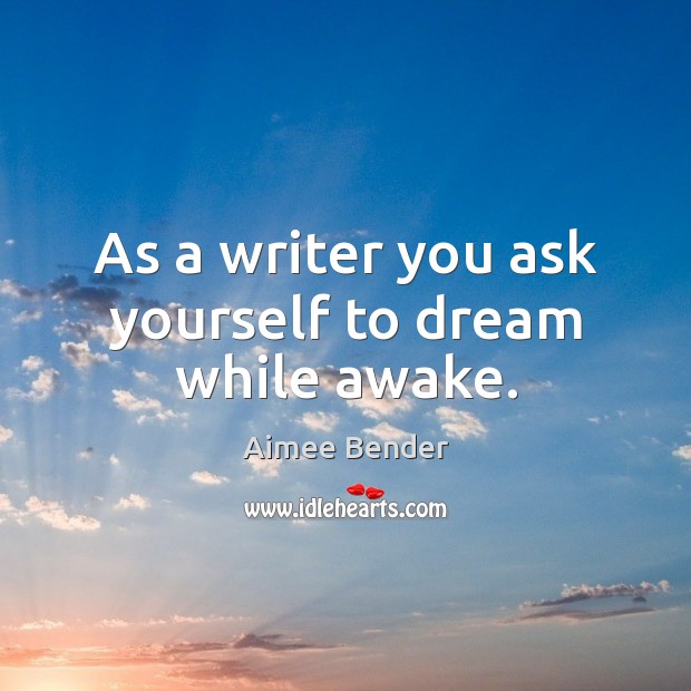 As a writer you ask yourself to dream while awake. Image