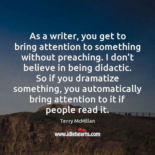 As a writer, you get to bring attention to something without preaching. Image