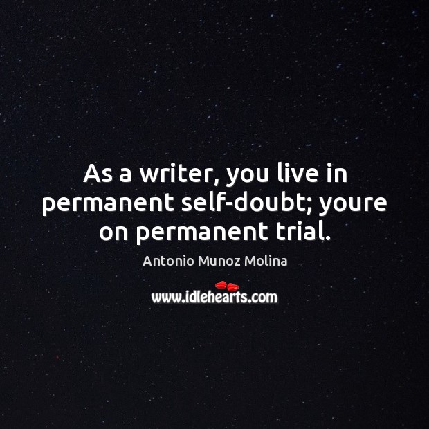 As a writer, you live in permanent self-doubt; youre on permanent trial. Image