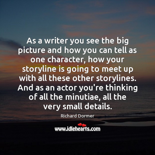 As a writer you see the big picture and how you can Richard Dormer Picture Quote