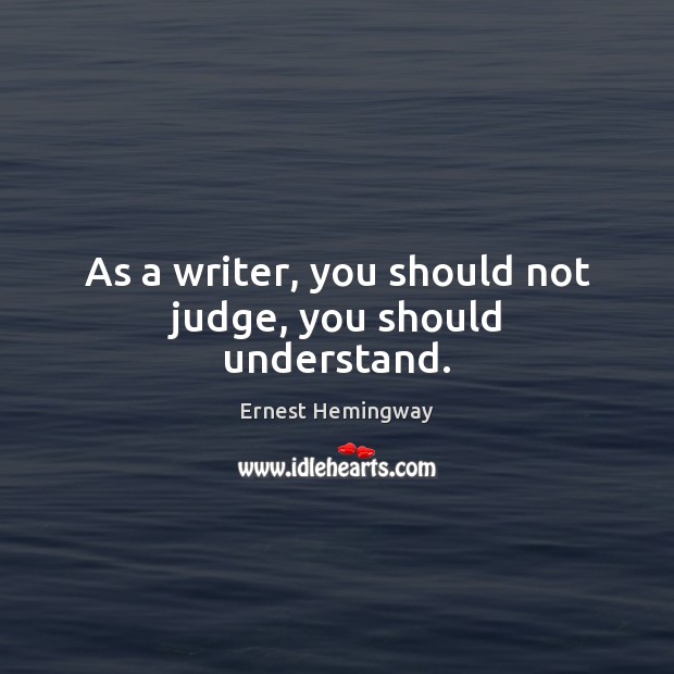 As a writer, you should not judge, you should understand. Ernest Hemingway Picture Quote
