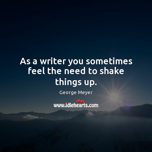 As a writer you sometimes feel the need to shake things up. George Meyer Picture Quote