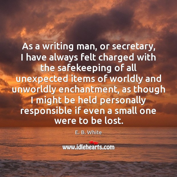 As a writing man, or secretary, I have always felt charged with E. B. White Picture Quote