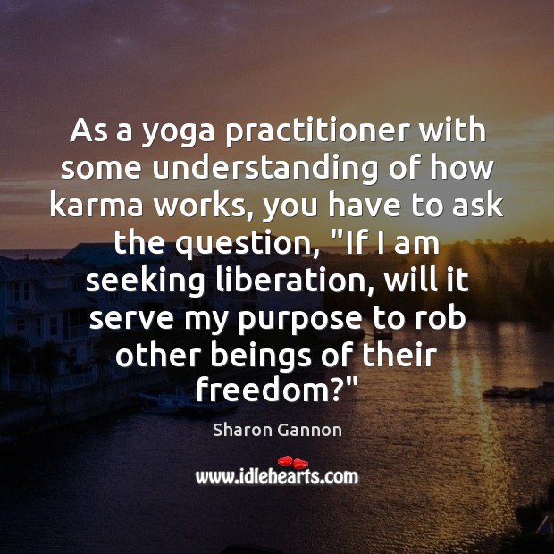 As a yoga practitioner with some understanding of how karma works, you Sharon Gannon Picture Quote