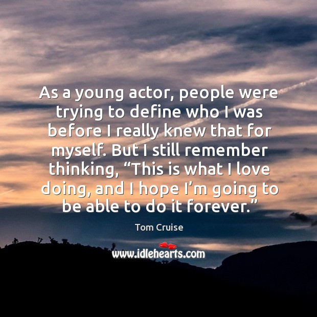As a young actor, people were trying to define who I was before I really knew that for myself. Tom Cruise Picture Quote