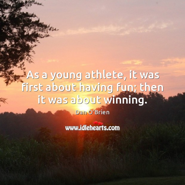 As a young athlete, it was first about having fun; then it was about winning. Dan O’Brien Picture Quote