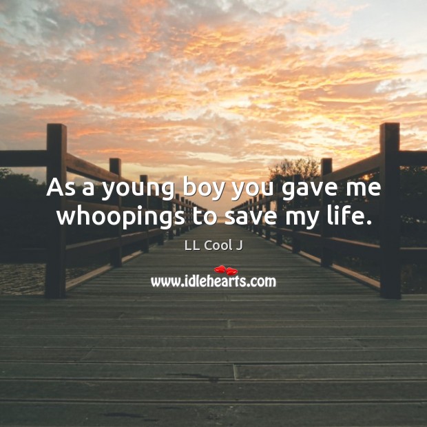 As a young boy you gave me whoopings to save my life. LL Cool J Picture Quote