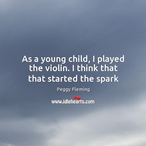 As a young child, I played the violin. I think that that started the spark Peggy Fleming Picture Quote