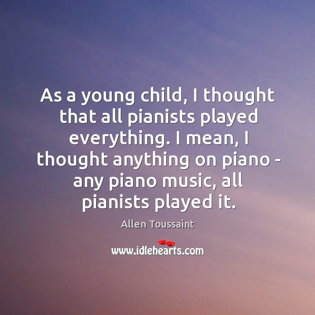 As a young child, I thought that all pianists played everything. I Allen Toussaint Picture Quote