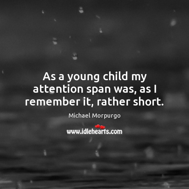 As a young child my attention span was, as I remember it, rather short. Michael Morpurgo Picture Quote