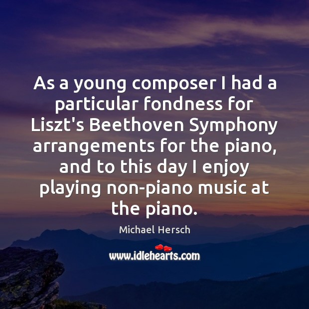 As a young composer I had a particular fondness for Liszt’s Beethoven Michael Hersch Picture Quote