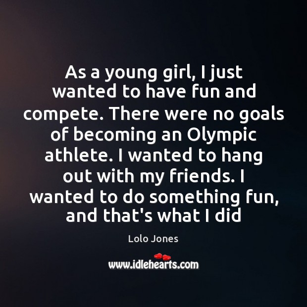 As a young girl, I just wanted to have fun and compete. Lolo Jones Picture Quote