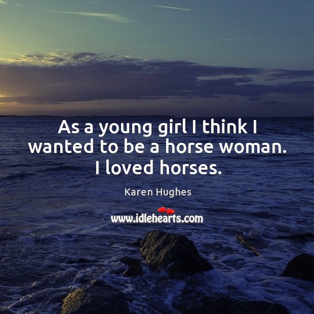 As a young girl I think I wanted to be a horse woman. I loved horses. Karen Hughes Picture Quote