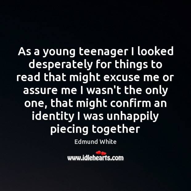 As a young teenager I looked desperately for things to read that Edmund White Picture Quote