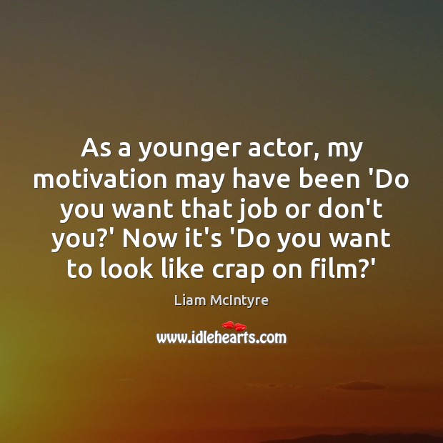 As a younger actor, my motivation may have been ‘Do you want Liam McIntyre Picture Quote