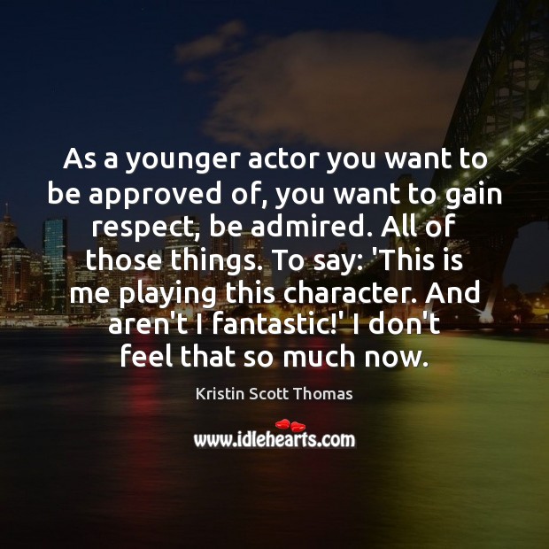 As a younger actor you want to be approved of, you want Kristin Scott Thomas Picture Quote