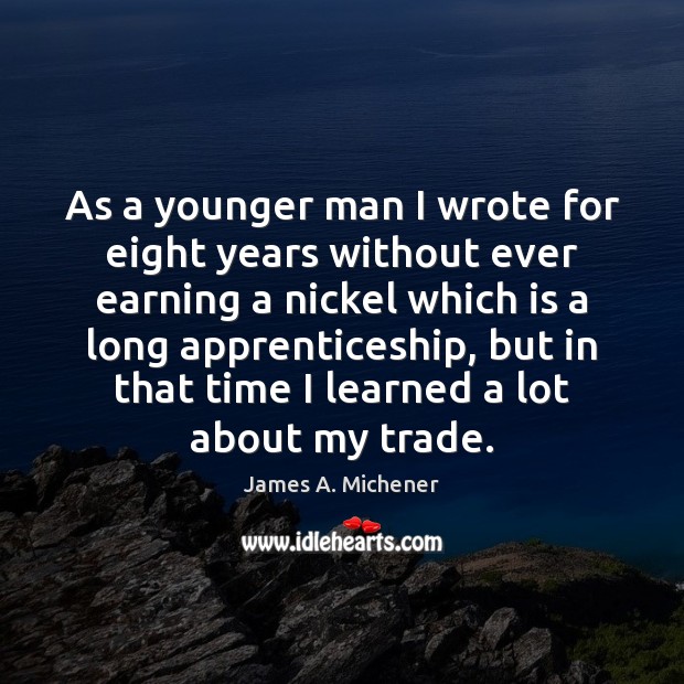 As a younger man I wrote for eight years without ever earning James A. Michener Picture Quote