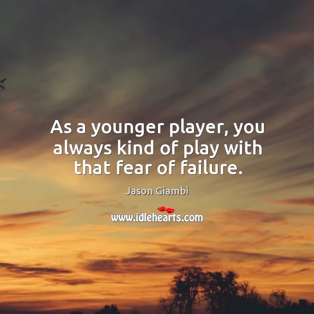 As a younger player, you always kind of play with that fear of failure. Image