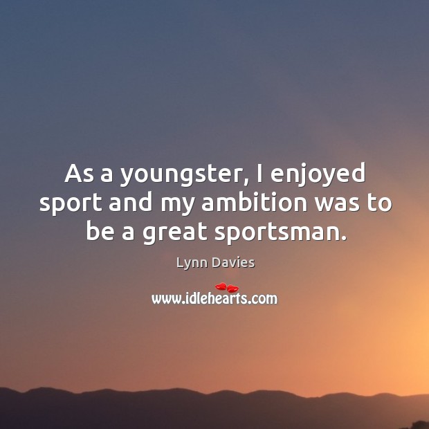 As a youngster, I enjoyed sport and my ambition was to be a great sportsman. Lynn Davies Picture Quote