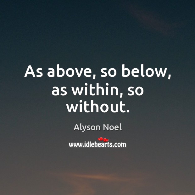 As above, so below, as within, so without. Alyson Noel Picture Quote