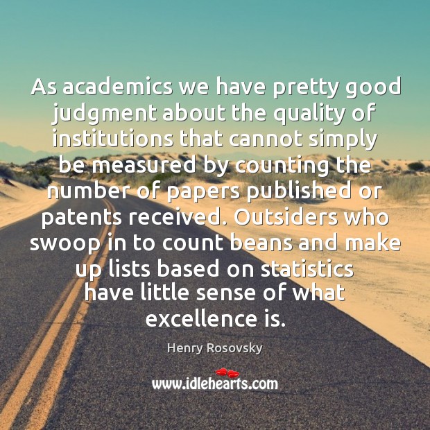 As academics we have pretty good judgment about the quality of institutions Henry Rosovsky Picture Quote