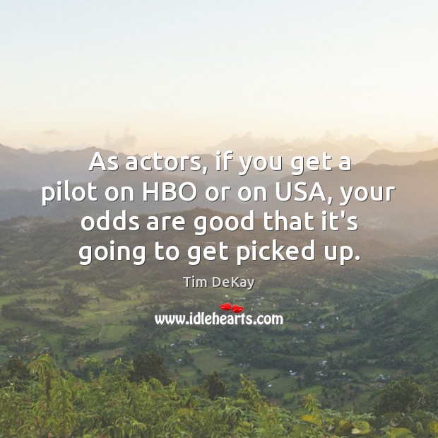 As actors, if you get a pilot on HBO or on USA, Tim DeKay Picture Quote