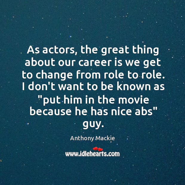 As actors, the great thing about our career is we get to Anthony Mackie Picture Quote